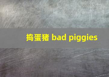 捣蛋猪 bad piggies